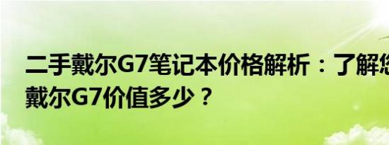 二手戴尔G7笔记本价格解析：了解您的二手戴尔G7价值多少？