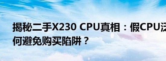 揭秘二手X230 CPU真相：假CPU泛滥，如何避免购买陷阱？