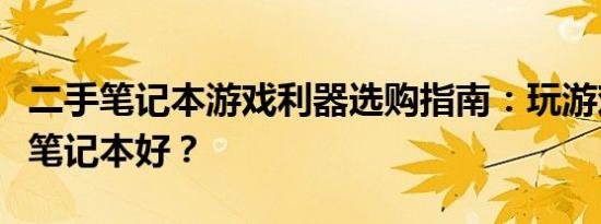 二手笔记本游戏利器选购指南：玩游戏买什么笔记本好？