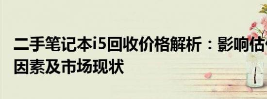 二手笔记本i5回收价格解析：影响估价的关键因素及市场现状