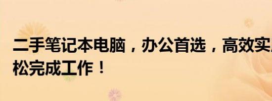 二手笔记本电脑，办公首选，高效实用助你轻松完成工作！