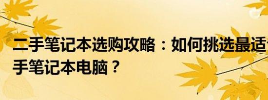 二手笔记本选购攻略：如何挑选最适合你的二手笔记本电脑？