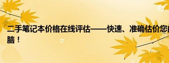 二手笔记本价格在线评估——快速、准确估价您的笔记本电脑！