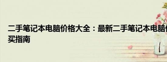 二手笔记本电脑价格大全：最新二手笔记本电脑价格表及购买指南