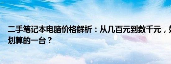 二手笔记本电脑价格解析：从几百元到数千元，如何选择最划算的一台？