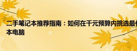 二手笔记本推荐指南：如何在千元预算内挑选最佳二手笔记本电脑