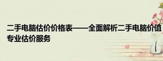 二手电脑估价价格表——全面解析二手电脑价值，为您提供专业估价服务