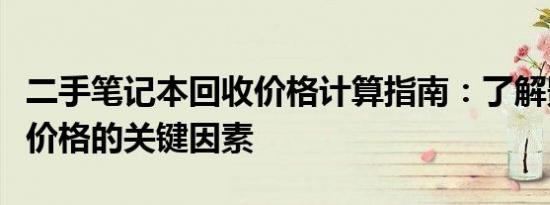 二手笔记本回收价格计算指南：了解影响回收价格的关键因素