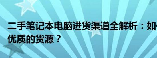 二手笔记本电脑进货渠道全解析：如何找到最优质的货源？