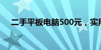 二手平板电脑500元，实用选择看这里！