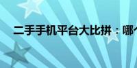 二手手机平台大比拼：哪个平台更靠谱？