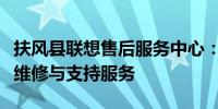 扶风县联想售后服务中心：专业提供联想产品维修与支持服务