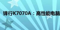 锋行K7070A：高性能电脑主机的独特魅力