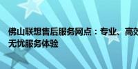 佛山联想售后服务网点：专业、高效的解决方案，为您提供无忧服务体验