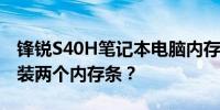 锋锐S40H笔记本电脑内存升级选项：能否安装两个内存条？