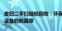 废旧二手扫描枪回收：环保之选，高效利用旧设备的新篇章