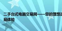 二手台式电脑交易网——您的理想选择，专业平台保障的交易体验