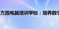 方圆电脑培训学校：培养数字时代的专业人才