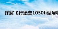 详解飞行堡垒1050ti型号特点与性能表现