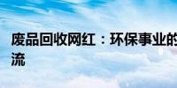 废品回收网红：环保事业的新领军人物引领潮流