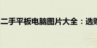 二手平板电脑图片大全：选购攻略与实用技巧