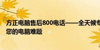 方正电脑售后800电话——全天候专业售后服务支持，解决您的电脑难题