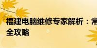 福建电脑维修专家解析：常见问题与解决方案全攻略