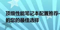 顶级性能笔记本配置推荐——追求极致体验的您的最佳选择