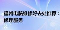 福州电脑维修好去处推荐：专业、高效的电脑修理服务