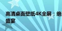 高清桌面壁纸4K全屏：绝美风景，畅享视觉盛宴