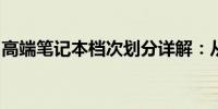 高端笔记本档次划分详解：从入门级到旗舰级