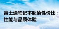 富士通笔记本超值性价比：实惠价格下的卓越性能与品质体验