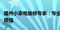 福州小家电维修专家：专业快捷解决您的家电烦恼