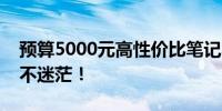 预算5000元高性价比笔记本电脑推荐，选购不迷茫！