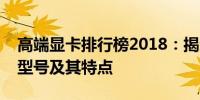 高端显卡排行榜2018：揭示性能之巅的显卡型号及其特点