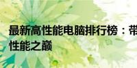 最新高性能电脑排行榜：带你了解顶尖计算机性能之巅