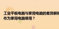 工业平板电脑与家用电脑的差异解析：能否将工业平板电脑作为家用电脑使用？