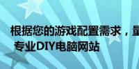 根据您的游戏配置需求，量身定制专属电脑 - 专业DIY电脑网站