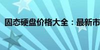 固态硬盘价格大全：最新市场价及购买建议