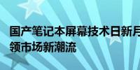 国产笔记本屏幕技术日新月异，质量与创新引领市场新潮流