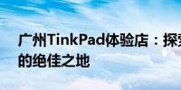 广州TinkPad体验店：探索联想高端笔记本的绝佳之地