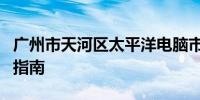 广州市天河区太平洋电脑市场官网地址及详细指南