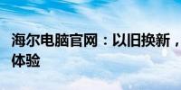 海尔电脑官网：以旧换新，升级你的数字生活体验