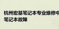 杭州宏基笔记本专业维修中心：全面解决您的笔记本故障