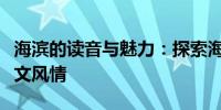 海滨的读音与魅力：探索海边的自然奥秘与人文风情