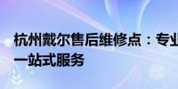 杭州戴尔售后维修点：专业维修，快速响应，一站式服务