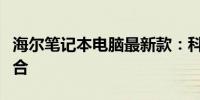 海尔笔记本电脑最新款：科技与时尚的完美结合