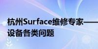 杭州Surface维修专家——专业解决Surface设备各类问题