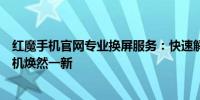 红魔手机官网专业换屏服务：快速解决屏幕问题，让您的手机焕然一新