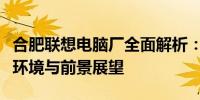 合肥联想电脑厂全面解析：生产、待遇、发展环境与前景展望